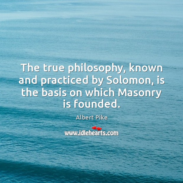 The true philosophy, known and practiced by Solomon, is the basis on 