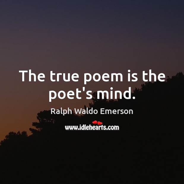 The true poem is the poet’s mind. Image