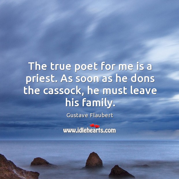 The true poet for me is a priest. As soon as he dons the cassock, he must leave his family. Gustave Flaubert Picture Quote
