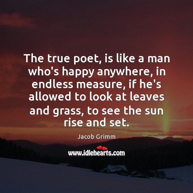 The true poet, is like a man who’s happy anywhere, in endless Jacob Grimm Picture Quote