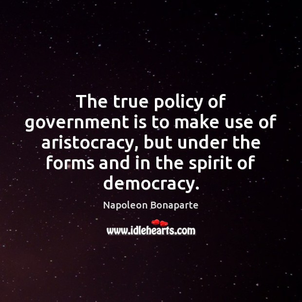 The true policy of government is to make use of aristocracy, but Napoleon Bonaparte Picture Quote