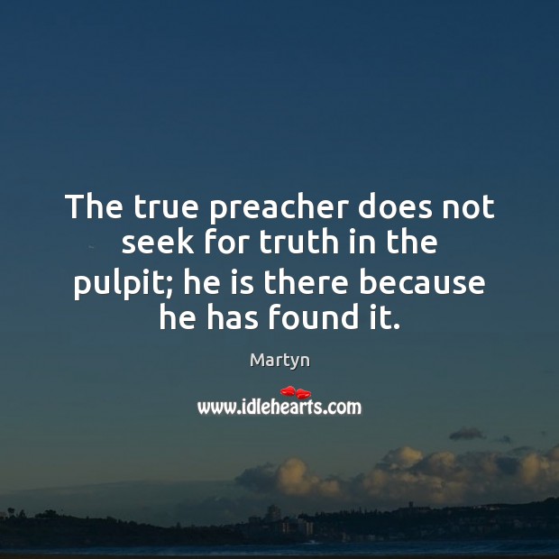The true preacher does not seek for truth in the pulpit; he Martyn Picture Quote