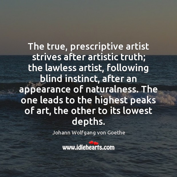 The true, prescriptive artist strives after artistic truth; the lawless artist, following Johann Wolfgang von Goethe Picture Quote