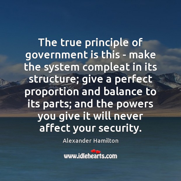 The true principle of government is this – make the system compleat Alexander Hamilton Picture Quote