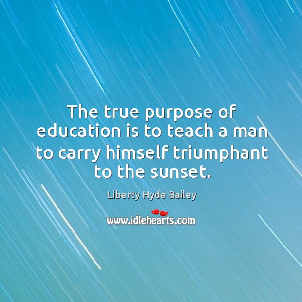 The true purpose of education is to teach a man to carry himself triumphant to the sunset. Image