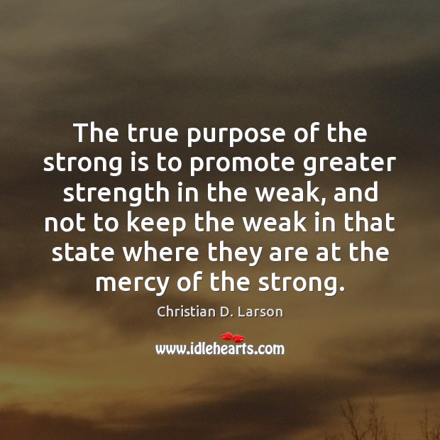 The true purpose of the strong is to promote greater strength in Christian D. Larson Picture Quote