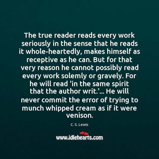 The true reader reads every work seriously in the sense that he C. S. Lewis Picture Quote