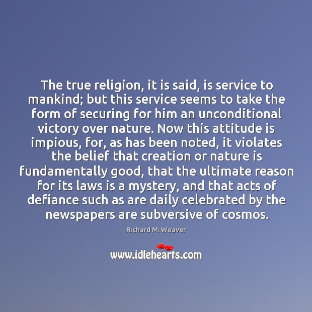 The true religion, it is said, is service to mankind; but this 