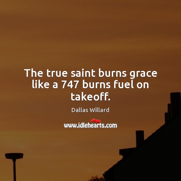 The true saint burns grace like a 747 burns fuel on takeoff. Image