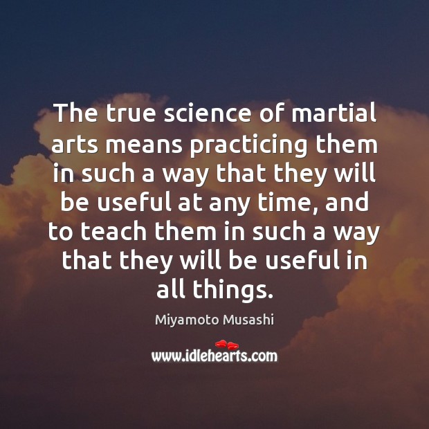 The true science of martial arts means practicing them in such a Miyamoto Musashi Picture Quote
