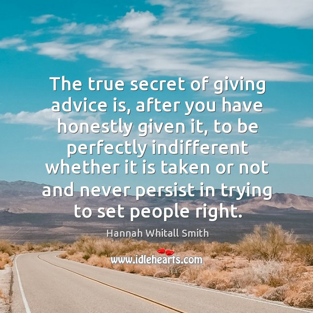 The true secret of giving advice is, after you have honestly given it. Hannah Whitall Smith Picture Quote