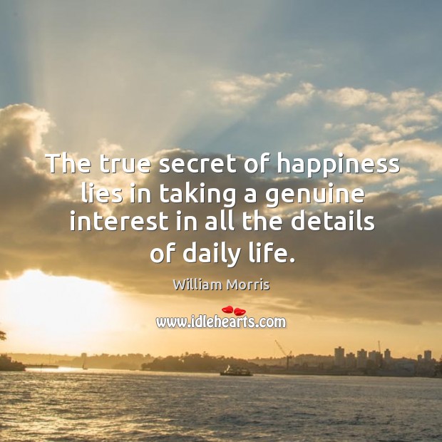 The true secret of happiness lies in taking a genuine interest in all the details of daily life. Image