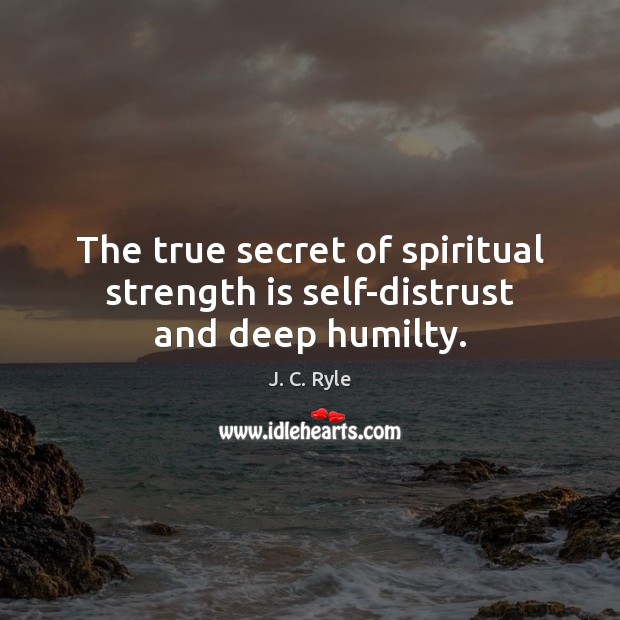 The true secret of spiritual strength is self-distrust and deep humilty. J. C. Ryle Picture Quote