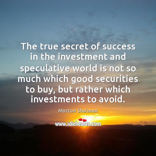 The true secret of success in the investment and speculative world is Morton Shulman Picture Quote