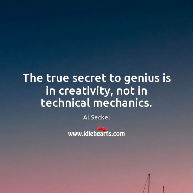 The true secret to genius is in creativity, not in technical mechanics. Image