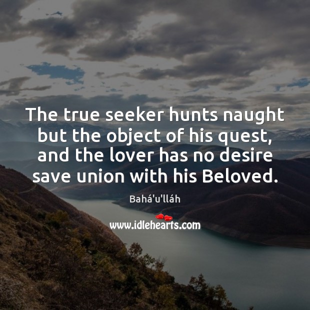 The true seeker hunts naught but the object of his quest, and Bahá’u’lláh Picture Quote