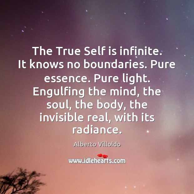 The True Self is infinite. It knows no boundaries. Pure essence. Pure Alberto Villoldo Picture Quote