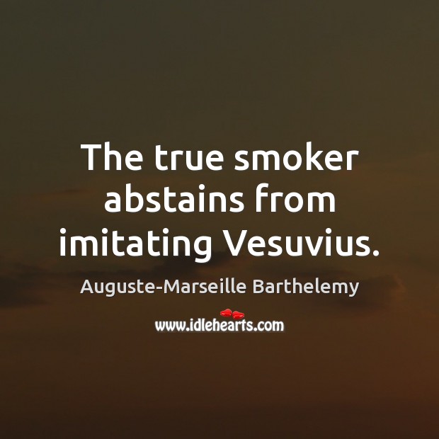 The true smoker abstains from imitating Vesuvius. Image