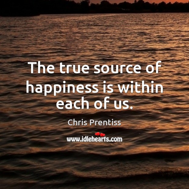 The true source of happiness is within each of us. Chris Prentiss Picture Quote