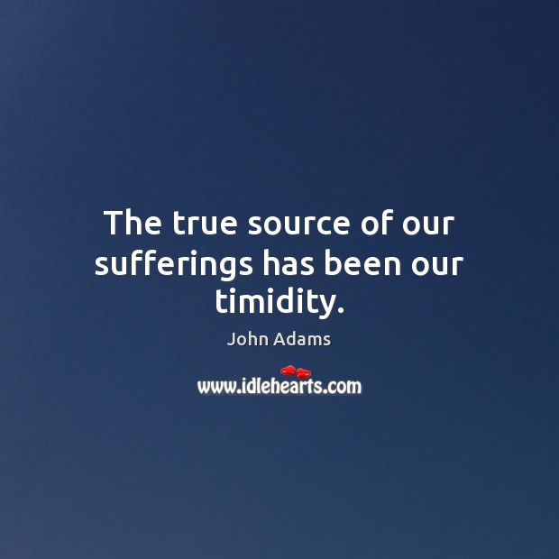 The true source of our sufferings has been our timidity. John Adams Picture Quote