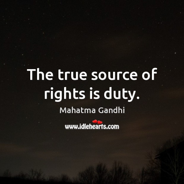 The true source of rights is duty. Image