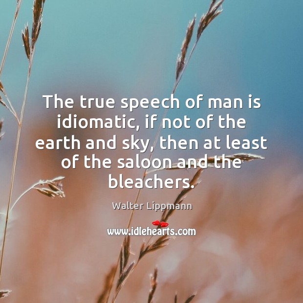 The true speech of man is idiomatic, if not of the earth Walter Lippmann Picture Quote