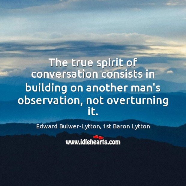 The true spirit of conversation consists in building on another man’s observation, Image