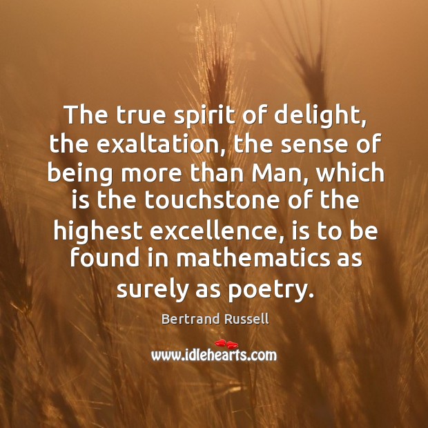 The true spirit of delight, the exaltation, the sense of being more than man, which is the Bertrand Russell Picture Quote