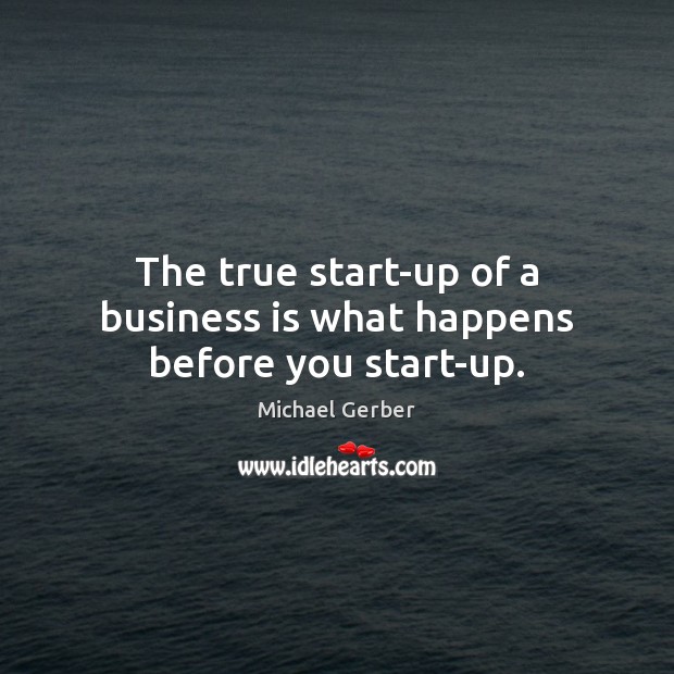 The true start-up of a business is what happens before you start-up. Michael Gerber Picture Quote