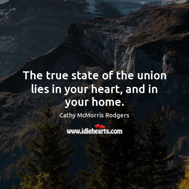 The true state of the union lies in your heart, and in your home. Cathy McMorris Rodgers Picture Quote