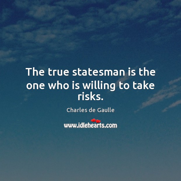 The true statesman is the one who is willing to take risks. Charles de Gaulle Picture Quote