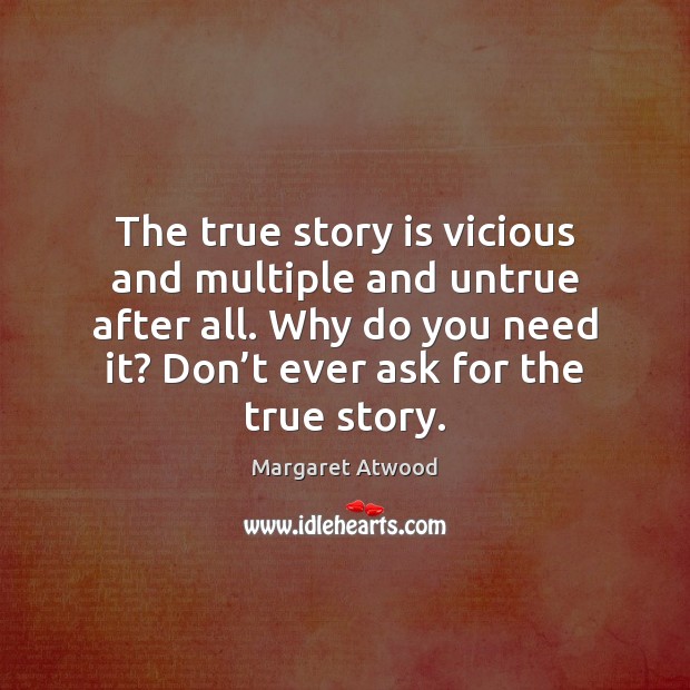 The true story is vicious and multiple and untrue after all. Why Margaret Atwood Picture Quote