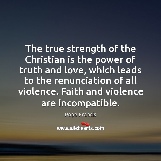 The true strength of the Christian is the power of truth and Pope Francis Picture Quote