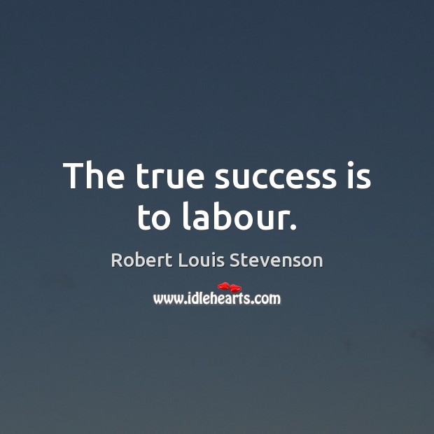 The true success is to labour. Robert Louis Stevenson Picture Quote