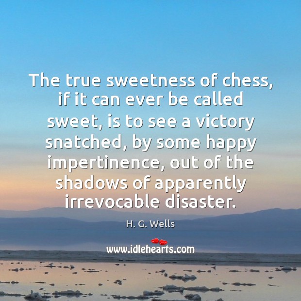 The true sweetness of chess, if it can ever be called sweet, H. G. Wells Picture Quote