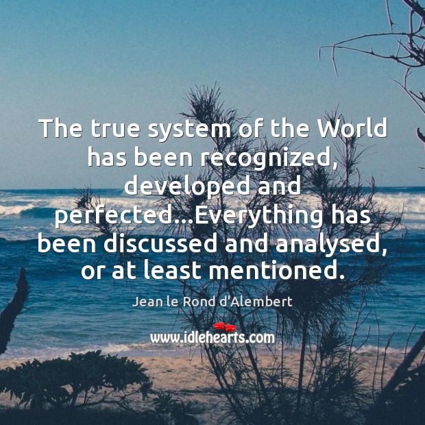 The true system of the World has been recognized, developed and perfected… Jean le Rond d’Alembert Picture Quote