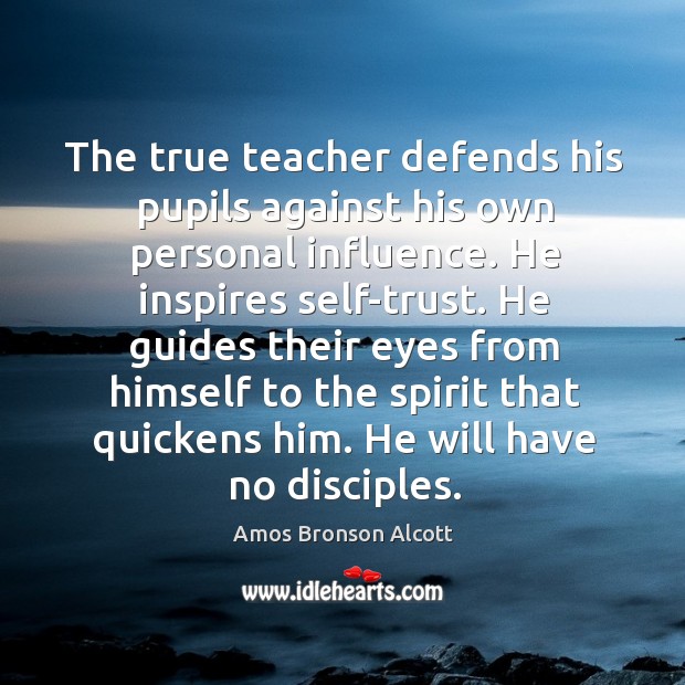The true teacher defends his pupils against his own personal influence. He Amos Bronson Alcott Picture Quote