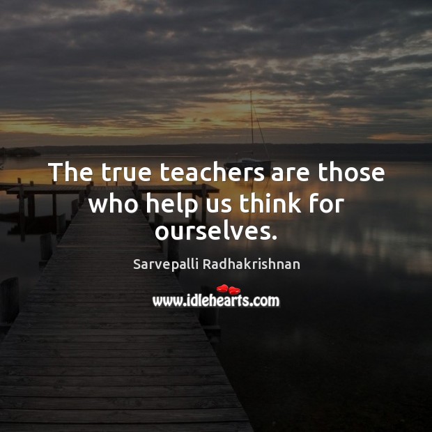 The true teachers are those who help us think for ourselves. Sarvepalli Radhakrishnan Picture Quote