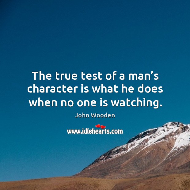 The true test of a man’s character is what he does when no one is watching. John Wooden Picture Quote