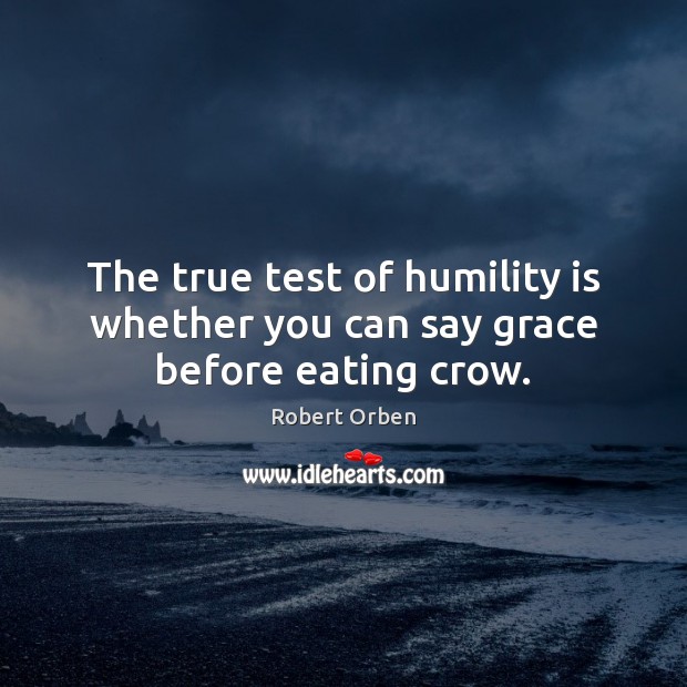 The true test of humility is whether you can say grace before eating crow. Robert Orben Picture Quote