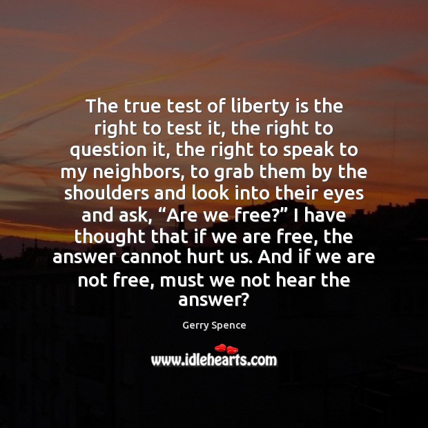 The true test of liberty is the right to test it, the Gerry Spence Picture Quote