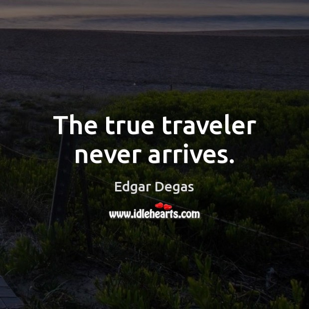 The true traveler never arrives. Edgar Degas Picture Quote