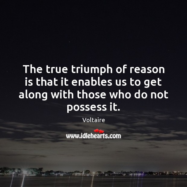 The true triumph of reason is that it enables us to get Voltaire Picture Quote