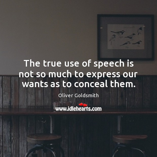 The true use of speech is not so much to express our wants as to conceal them. Oliver Goldsmith Picture Quote