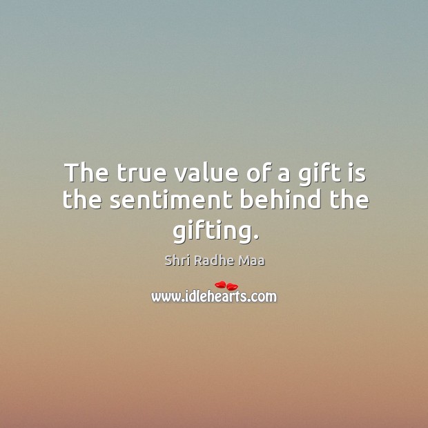 The true value of a gift is the sentiment behind the gifting. Shri Radhe Maa Picture Quote