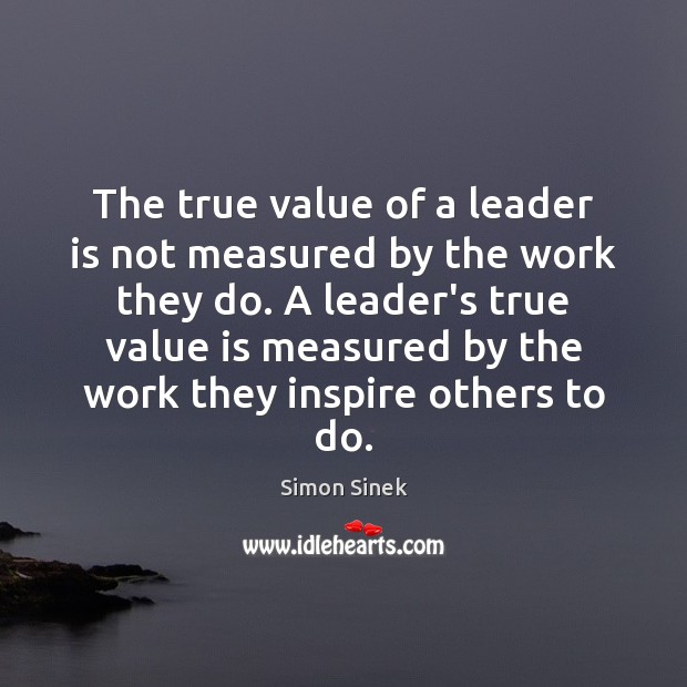 The true value of a leader is not measured by the work Value Quotes Image