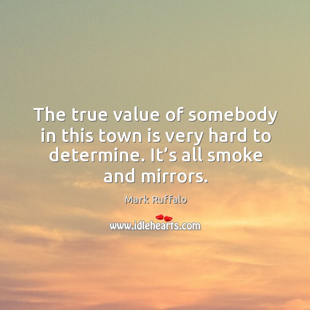 The true value of somebody in this town is very hard to determine. It’s all smoke and mirrors. Mark Ruffalo Picture Quote