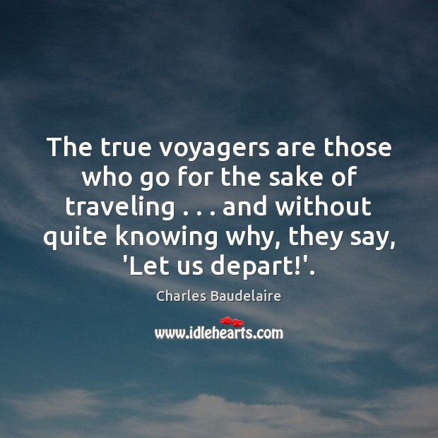 The true voyagers are those who go for the sake of traveling . . . Charles Baudelaire Picture Quote