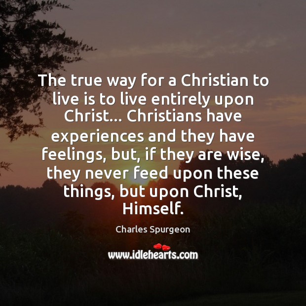 The true way for a Christian to live is to live entirely Charles Spurgeon Picture Quote