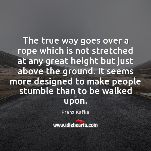 The true way goes over a rope which is not stretched at Franz Kafka Picture Quote